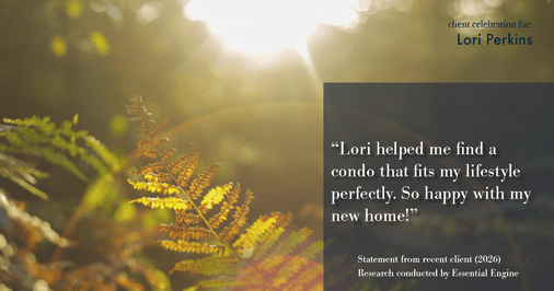 Testimonial for real estate agent Lori Perkins with First Team Real Estate in Carlsbad, CA: "Lori helped me find a condo that fits my lifestyle perfectly. So happy with my new home!"