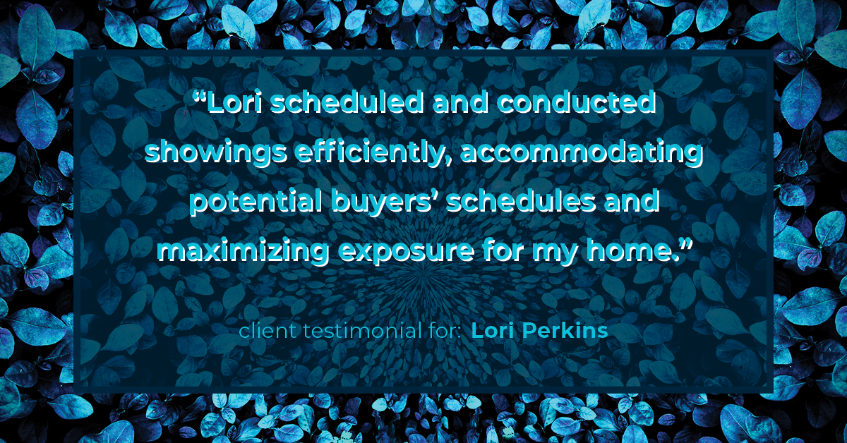 Testimonial for real estate agent Lori Perkins with First Team Real Estate in Carlsbad, CA: "Lori scheduled and conducted showings efficiently, accommodating potential buyers' schedules and maximizing exposure for my home."