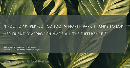Testimonial for real estate agent Lori Perkins with First Team Real Estate in Carlsbad, CA: "I found my perfect condo in North Park thanks to Lori. Her friendly approach made all the difference!"