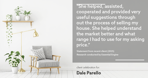Testimonial for real estate agent Dale Parello with BHHS Fox & Roach, Realtors in Robbinsville, New Jersey: "She helped, assisted, cooperated and provided very useful suggestions through out the process of selling my house. She helped understand the market better and what range I had to use for my asking price."