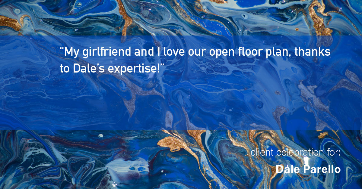 Testimonial for real estate agent Dale Parello with BHHS Fox & Roach, Realtors in Robbinsville, New Jersey: "My girlfriend and I love our open floor plan, thanks to Dale's expertise!"