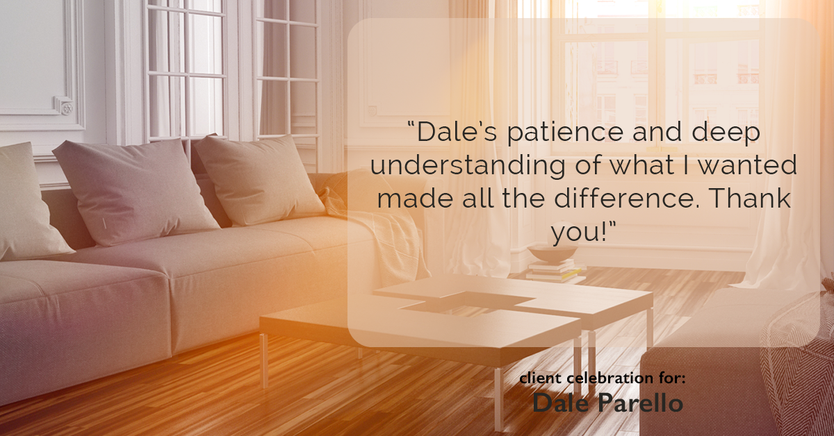 Testimonial for real estate agent Dale Parello with BHHS Fox & Roach, Realtors in Robbinsville, New Jersey: "Dale's patience and deep understanding of what I wanted made all the difference. Thank you!"