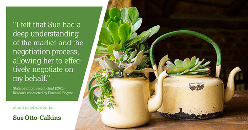 Testimonial for real estate agent Sue Otto-Calkins in Rancho Santa Fe, CA: "I felt that Sue had a deep understanding of the market and the negotiation process, allowing her to effectively negotiate on my behalf."