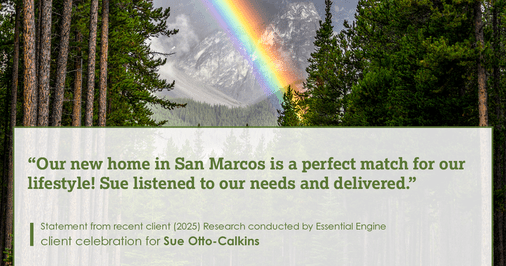 Testimonial for real estate agent Sue Otto-Calkins in Rancho Santa Fe, CA: Our new home in San Marcos is a perfect match for our lifestyle! Sue listened to our needs and delivered.