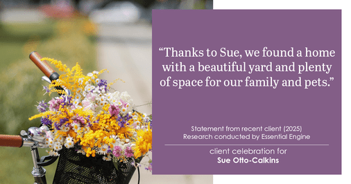Testimonial for real estate agent Sue Otto-Calkins in Rancho Santa Fe, CA: Thanks to Sue, we found a home with a beautiful yard and plenty of space for our family and pets.