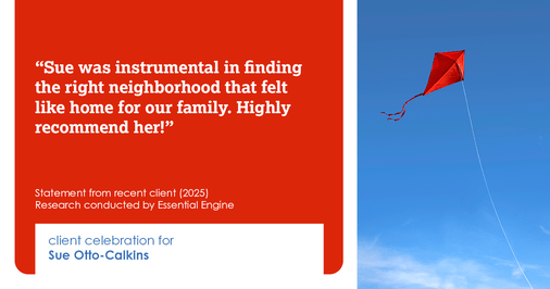 Testimonial for real estate agent Sue Otto-Calkins in Rancho Santa Fe, CA: Sue was instrumental in finding the right neighborhood that felt like home for our family. Highly recommend her!
