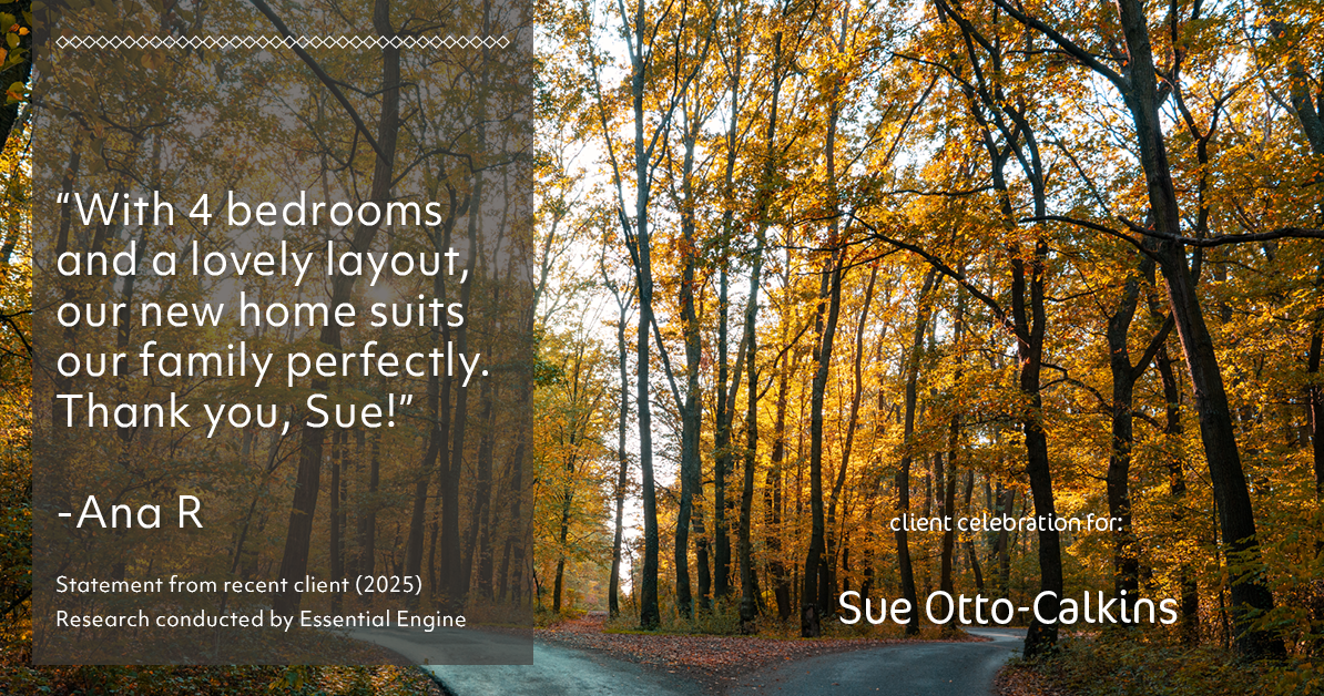 Testimonial for real estate agent Sue Otto-Calkins in Rancho Santa Fe, CA: "With 4 bedrooms and a lovely layout, our new home suits our family perfectly. Thank you, Sue!"