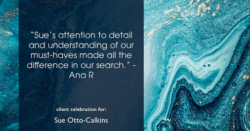 Testimonial for real estate agent Sue Otto-Calkins in Rancho Santa Fe, CA: "Sue's attention to detail and understanding of our must-haves made all the difference in our search."