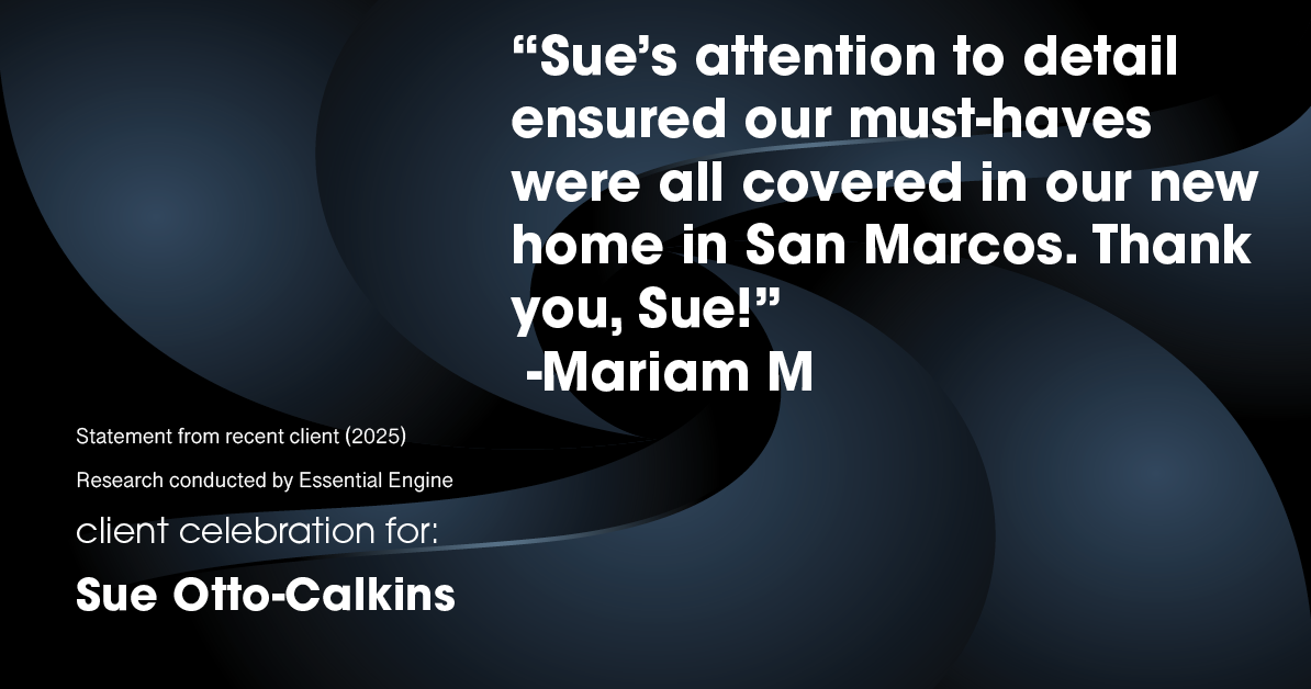 Testimonial for real estate agent Sue Otto-Calkins in Rancho Santa Fe, CA: "Sue's attention to detail ensured our must-haves were all covered in our new home in San Marcos. Thank you, Sue!"