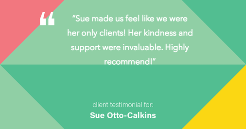 Testimonial for real estate agent Sue Otto-Calkins in Rancho Santa Fe, CA: "Sue made us feel like we were her only clients! Her kindness and support were invaluable. Highly recommend!"