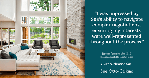 Testimonial for real estate agent Sue Otto-Calkins in Rancho Santa Fe, CA: "I was impressed by Sue's ability to navigate complex negotiations, ensuring my interests were well-represented throughout the process."