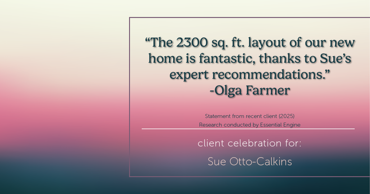 Testimonial for real estate agent Sue Otto-Calkins in Rancho Santa Fe, CA: "The 2300 sq. ft. layout of our new home is fantastic, thanks to Sue's expert recommendations."