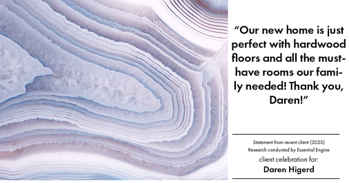 Testimonial for real estate agent Daren Higerd with Weichert, Realtors Welch and Company in KANSAS CITY, MO: "Our new home is just perfect with hardwood floors and all the must-have rooms our family needed! Thank you, Daren!"