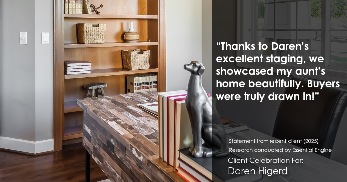 Testimonial for real estate agent Daren Higerd with Weichert, Realtors Welch and Company in KANSAS CITY, MO: "Thanks to Daren's excellent staging, we showcased my aunt's home beautifully. Buyers were truly drawn in!"