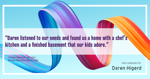 Testimonial for real estate agent Daren Higerd with Weichert, Realtors Welch and Company in KANSAS CITY, MO: "Daren listened to our needs and found us a home with a chef's kitchen and a finished basement that our kids adore."