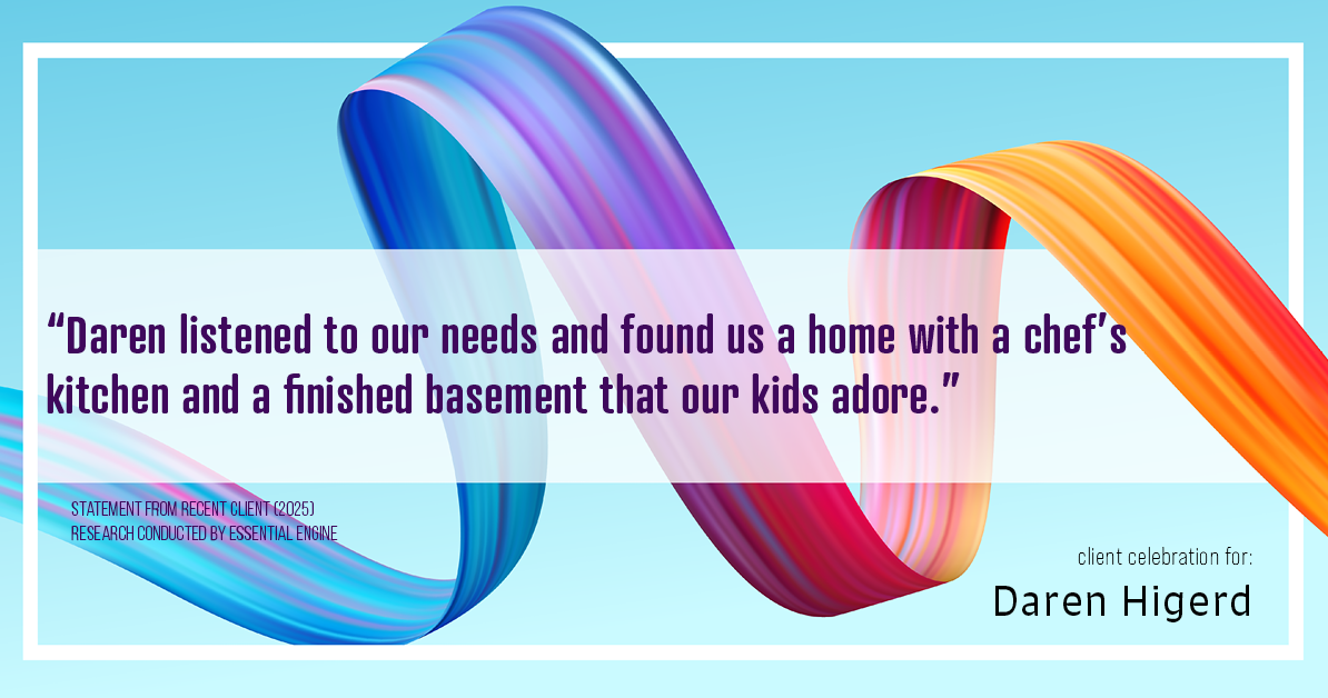Testimonial for real estate agent Daren Higerd with Weichert, Realtors Welch and Company in KANSAS CITY, MO: "Daren listened to our needs and found us a home with a chef's kitchen and a finished basement that our kids adore."
