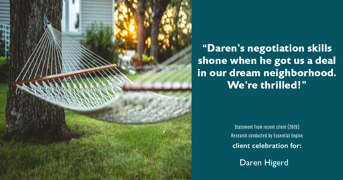 Testimonial for real estate agent Daren Higerd with Weichert, Realtors Welch and Company in KANSAS CITY, MO: "Daren's negotiation skills shone when he got us a deal in our dream neighborhood. We're thrilled!"