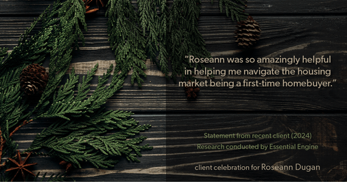Testimonial for real estate agent Roseann Dugan, ABR, SRES with HOMESMART Professionals in Warren, RI: “Roseann was so amazingly helpful in helping me navigate the housing market being a first-time homebuyer."