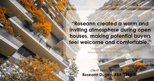 Testimonial for real estate agent Roseann Dugan, ABR, SRES with HOMESMART Professionals in Warren, RI: "Roseann created a warm and inviting atmosphere during open houses, making potential buyers feel welcome and comfortable."