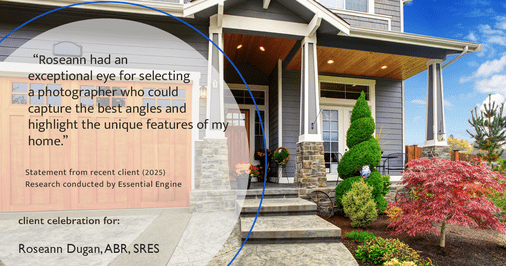 Testimonial for real estate agent Roseann Dugan, ABR, SRES with HOMESMART Professionals in Warren, RI: "Roseann had an exceptional eye for selecting a photographer who could capture the best angles and highlight the unique features of my home."