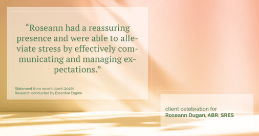 Testimonial for real estate agent Roseann Dugan, ABR, SRES with HOMESMART Professionals in Warren, RI: "Roseann had a reassuring presence and were able to alleviate stress by effectively communicating and managing expectations."