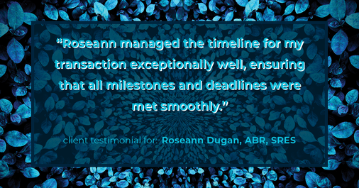 Testimonial for real estate agent Roseann Dugan, ABR, SRES with HOMESMART Professionals in Warren, RI: "Roseann managed the timeline for my transaction exceptionally well, ensuring that all milestones and deadlines were met smoothly."