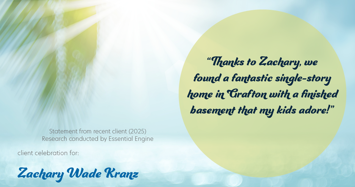 Testimonial for real estate agent Zachary Wade Kranz with Milwaukee Executive Realty, LLC in Grafton, WI: "Thanks to Zachary, we found a fantastic single-story home in Grafton with a finished basement that my kids adore!"