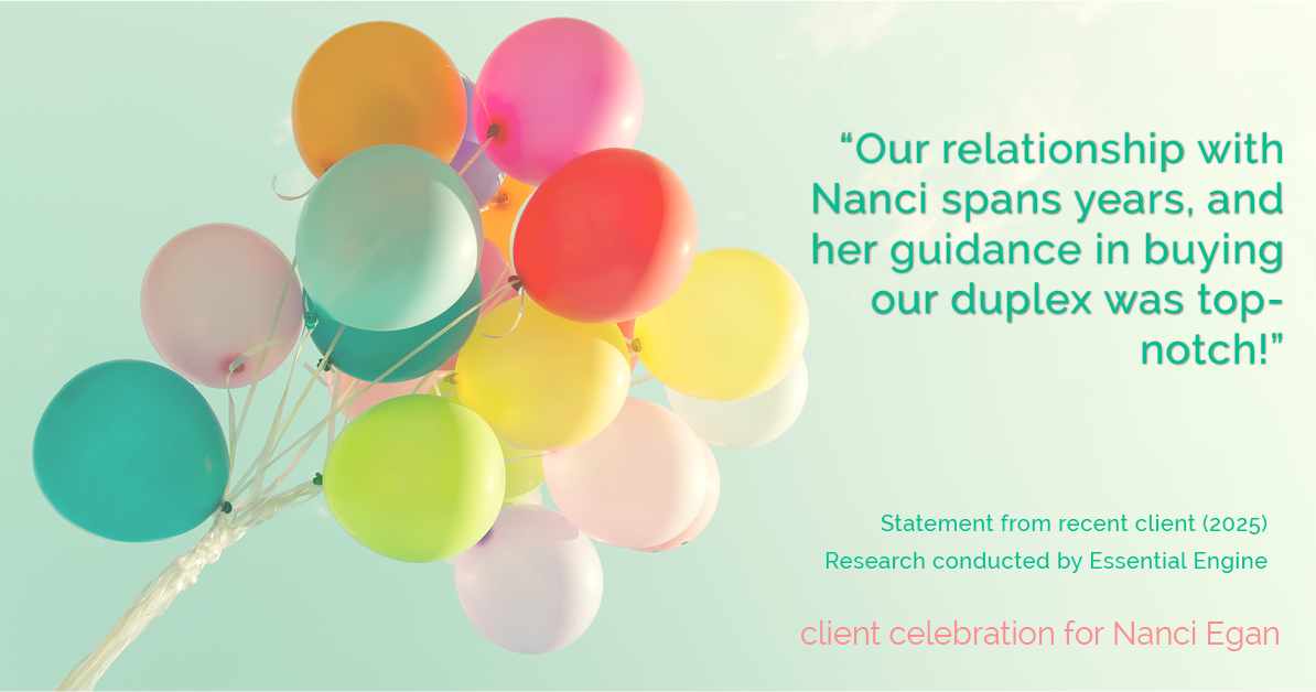 Testimonial for real estate agent Nanci Egan with John L. Scott Real Estate in Beaverton, OR: Our relationship with Nanci spans years, and her guidance in buying our duplex was top-notch!