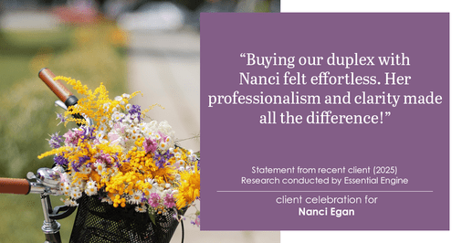 Testimonial for real estate agent Nanci Egan with John L. Scott Real Estate in Beaverton, OR: Buying our duplex with Nanci felt effortless. Her professionalism and clarity made all the difference!