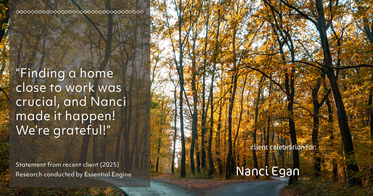 Testimonial for real estate agent Nanci Egan with John L. Scott Real Estate in Beaverton, OR: "Finding a home close to work was crucial, and Nanci made it happen! We're grateful!"