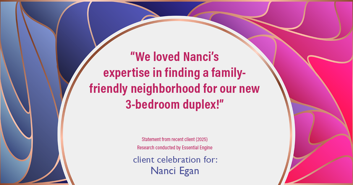 Testimonial for real estate agent Nanci Egan with John L. Scott Real Estate in Beaverton, OR: "We loved Nanci's expertise in finding a family-friendly neighborhood for our new 3-bedroom duplex!"