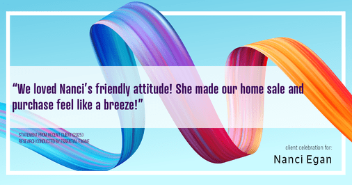 Testimonial for real estate agent Nanci Egan with John L. Scott Real Estate in Beaverton, OR: "We loved Nanci's friendly attitude! She made our home sale and purchase feel like a breeze!"