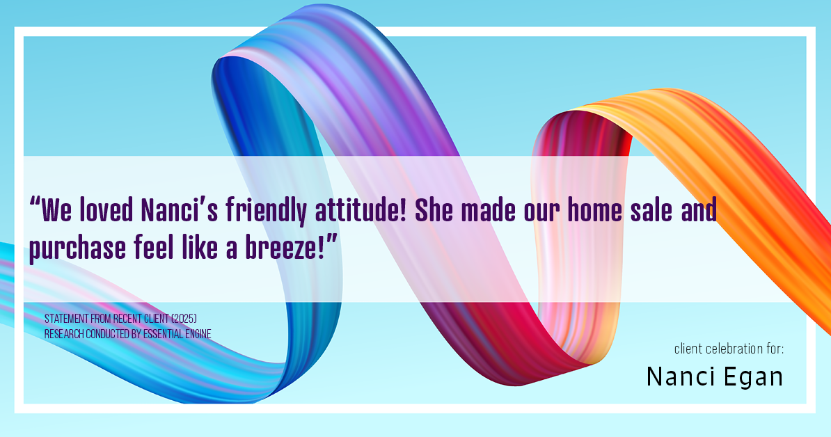 Testimonial for real estate agent Nanci Egan with John L. Scott Real Estate in Beaverton, OR: "We loved Nanci's friendly attitude! She made our home sale and purchase feel like a breeze!"