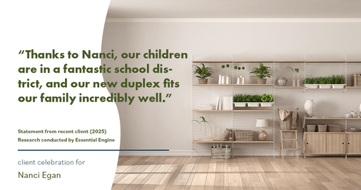 Testimonial for real estate agent Nanci Egan with John L. Scott Real Estate in Beaverton, OR: "Thanks to Nanci, our children are in a fantastic school district, and our new duplex fits our family incredibly well."