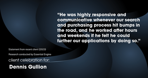 Testimonial for real estate agent Dennis Gullion with Gullion Properties in Rockwall, TX: “He was highly responsive and communicative whenever our search and purchasing process hit bumps in the road, and he worked after hours and weekends if he felt he could further our applications by doing so.”