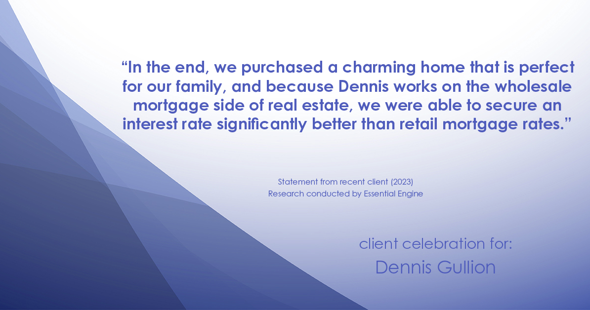Testimonial for real estate agent Dennis Gullion with Gullion Properties in Rockwall, TX: “In the end, we purchased a charming home that is perfect for our family, and because Dennis works on the wholesale mortgage side of real estate, we were able to secure an interest rate significantly better than retail mortgage rates.”