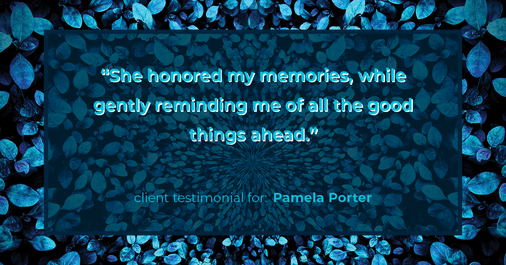 Testimonial for real estate agent Pamela Porter with eXp Realty LLC in Cincinnati, OH: "She honored my memories, while gently reminding me of all the good things ahead."