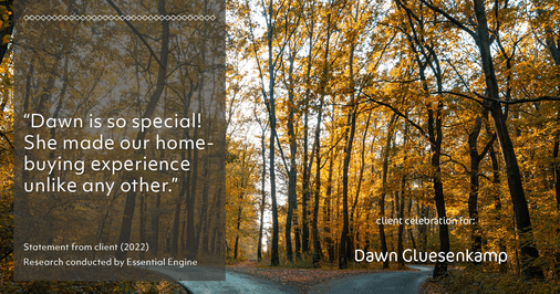 Testimonial for real estate agent Dawn Gluesenkamp with RE/MAX Results in Chesterfield, MO: “Dawn is so special! She made our home-buying experience unlike any other.”