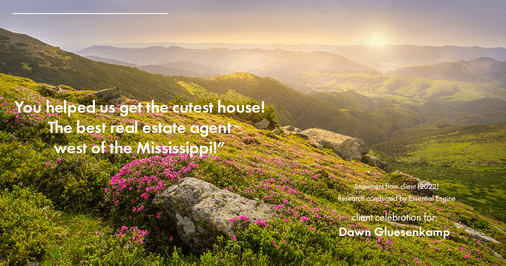 Testimonial for real estate agent Dawn Gluesenkamp with RE/MAX Results in Chesterfield, MO: You helped us get the cutest house! The best real estate agent west of the Mississippi!”