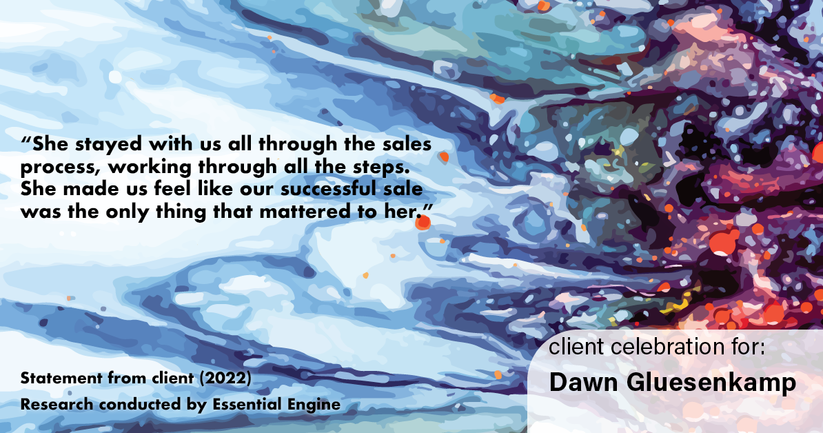 Testimonial for real estate agent Dawn Gluesenkamp with RE/MAX Results in Chesterfield, MO: “She stayed with us all through the sales process, working through all the steps. She made us feel like our successful sale was the only thing that mattered to her.”