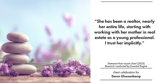 Testimonial for real estate agent Dawn Gluesenkamp with RE/MAX Results in Chesterfield, MO: “She has been a realtor, nearly her entire life, starting with working with her mother in real estate as a young professional. I trust her implicitly.”