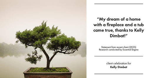 Testimonial for real estate agent Kelly Dimbat with Lamacchia Realty, Inc. in Woburn, MA: "My dream of a home with a fireplace and a tub came true, thanks to Kelly Dimbat!"