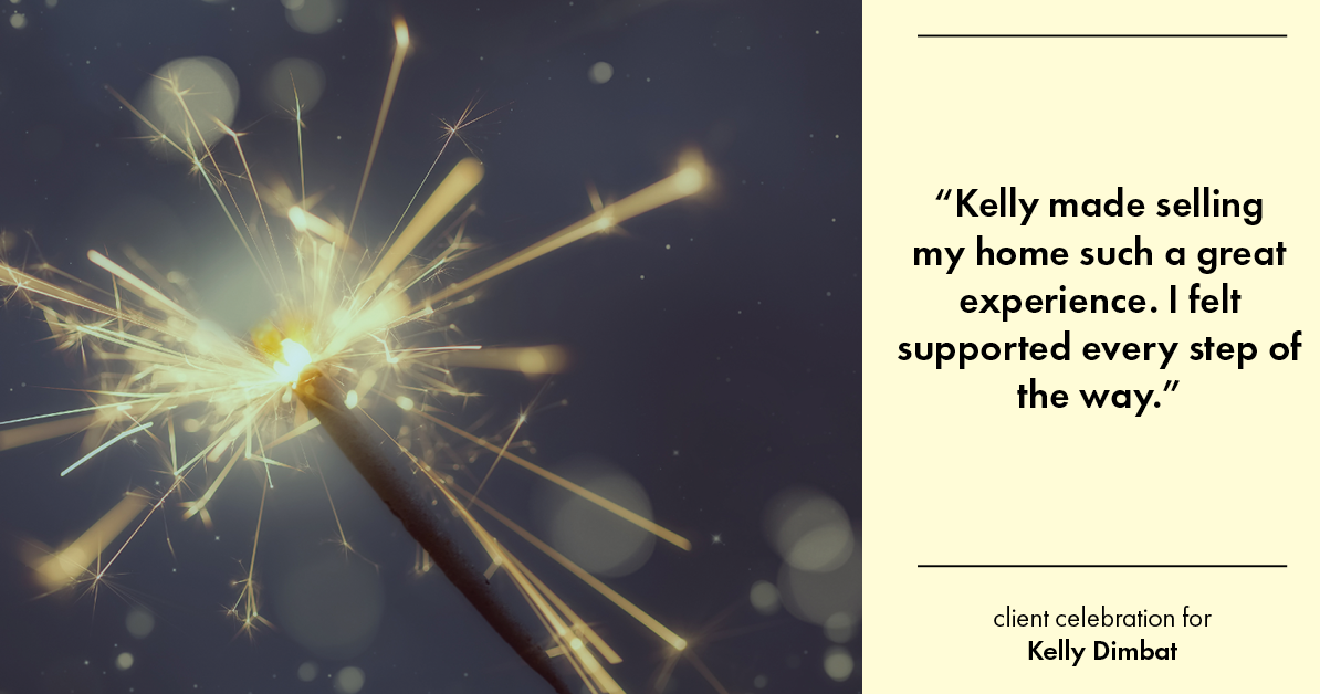 Testimonial for real estate agent Kelly Dimbat with Lamacchia Realty, Inc. in Woburn, MA: "Kelly made selling my home such a great experience. I felt supported every step of the way."