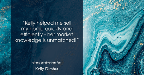 Testimonial for real estate agent Kelly Dimbat with Lamacchia Realty, Inc. in Woburn, MA: "Kelly helped me sell my home quickly and efficiently - her market knowledge is unmatched!"