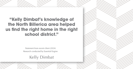 Testimonial for real estate agent Kelly Dimbat with Lamacchia Realty, Inc. in Woburn, MA: "Kelly Dimbat's knowledge of the North Billerica area helped us find the right home in the right school district."