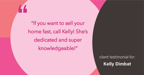 Testimonial for real estate agent Kelly Dimbat with Lamacchia Realty, Inc. in Woburn, MA: "If you want to sell your home fast, call Kelly! She's dedicated and super knowledgeable!"