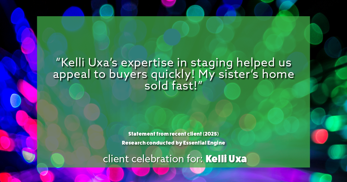 Testimonial for real estate agent Kelli Uxa in St. Louis, MO: "Kelli Uxa's expertise in staging helped us appeal to buyers quickly! My sister's home sold fast!"