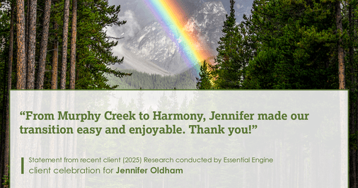 Testimonial for real estate agent Jennifer Oldham with Coldwell Banker Realty in Englewood, CO: From Murphy Creek to Harmony, Jennifer made our transition easy and enjoyable. Thank you!