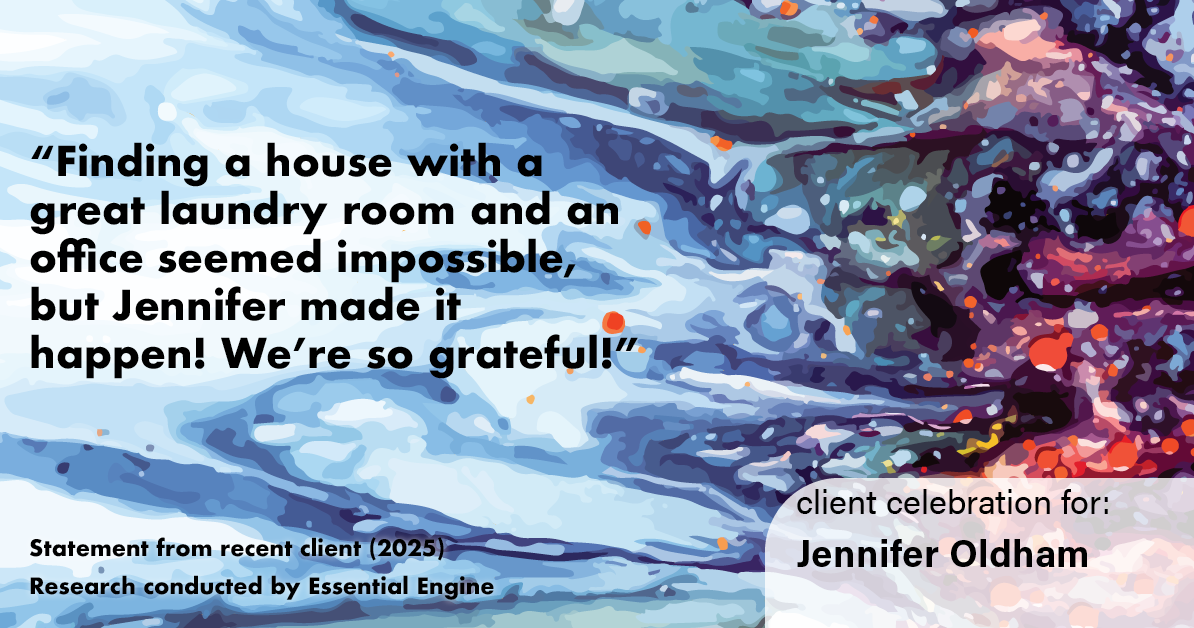 Testimonial for real estate agent Jennifer Oldham with Coldwell Banker Realty in Englewood, CO: "finding a house with a great laundry room and an office seemed impossible, but Jennifer made it happen! We're so grateful!"