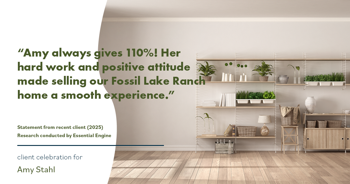 Testimonial for real estate agent Amy Stahl with C3 Real Estate Solutions in Fort Collins, CO: "Amy always gives 110%! Her hard work and positive attitude made selling our Fossil Lake Ranch home a smooth experience."